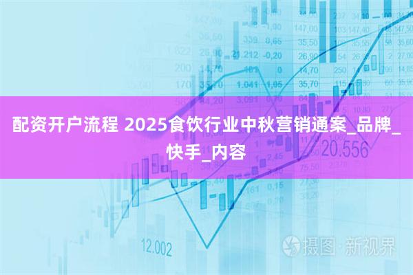 配资开户流程 2025食饮行业中秋营销通案_品牌_快手_内容