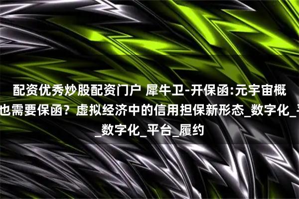 配资优秀炒股配资门户 犀牛卫-开保函:元宇宙概念项目竟也需要保函？虚拟经济中的信用担保新形态_数字化_平台_履约
