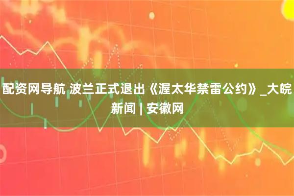 配资网导航 波兰正式退出《渥太华禁雷公约》_大皖新闻 | 安徽网