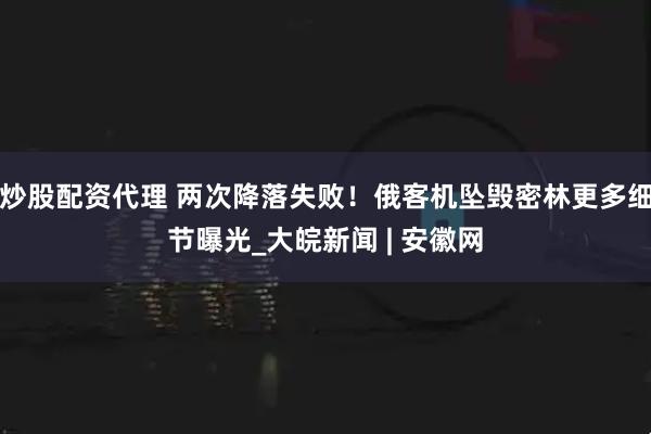 炒股配资代理 两次降落失败！俄客机坠毁密林更多细节曝光_大皖新闻 | 安徽网
