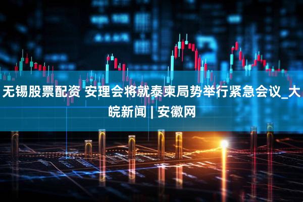 无锡股票配资 安理会将就泰柬局势举行紧急会议_大皖新闻 | 安徽网